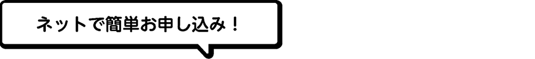 ネットで簡単お申し込み！