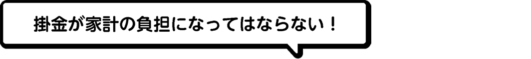掛金が家計の負担になってはならない！