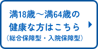 満18歳～満64歳の健康な方はこちら（総合保障型・入院保障型）