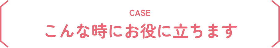 こんな時にお役に立ちます