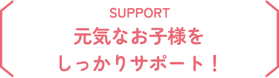 元気なお子様をしっかりサポート！