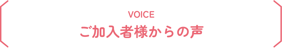 ご加入者様からの声